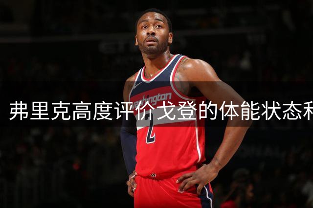 弗里克高度评价戈登的体能状态和适应能力