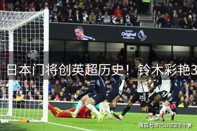 日本门将创英超历史！铃木彩艳3500万欧加盟维拉