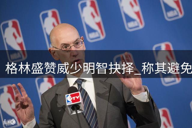 格林盛赞威少明智抉择 称其避免了保罗式困境