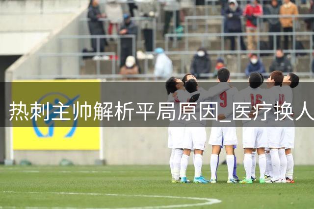 热刺主帅解析平局原因 医疗换人影响战术部署