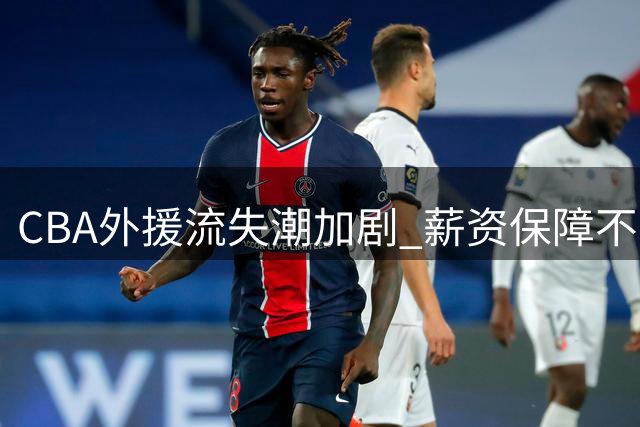 CBA外援流失潮加剧 薪资保障不足成致命伤